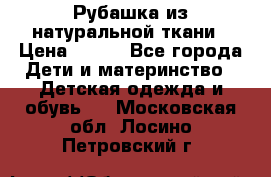 Рубашка из натуральной ткани › Цена ­ 300 - Все города Дети и материнство » Детская одежда и обувь   . Московская обл.,Лосино-Петровский г.